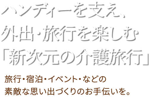 ハンディーを支え、外出・旅行を楽しむ新次元の介護旅行